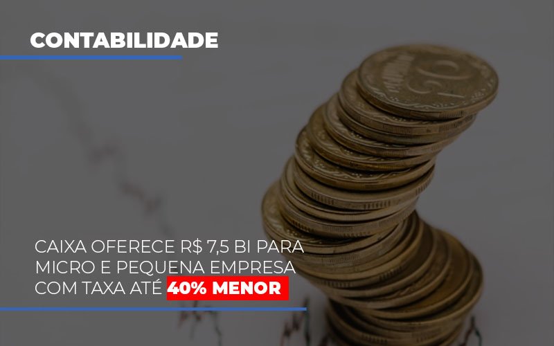 Caixa Oferece 75 Bi Para Micro E Pequena Empresa Com Taxa Ate 40 Menor Notícias E Artigos Contábeis - Contabilidade