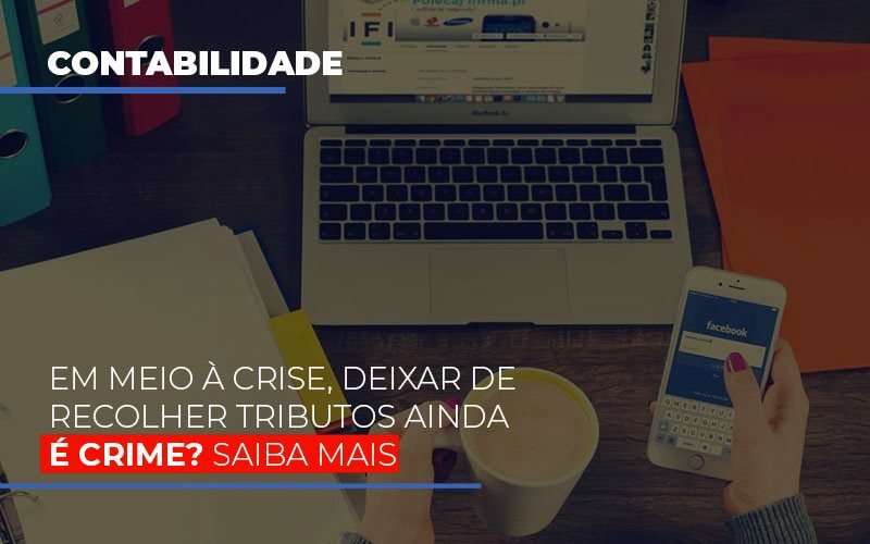 Em Meio A Crise Deixar De Recolher Tributos Ainda E Crime Notícias E Artigos Contábeis - Contabilidade