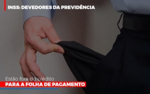 Inss Devedores Da Previdencia Estao Fora Do Credito Para Folha De Pagamento Notícias E Artigos Contábeis - Contabilidade