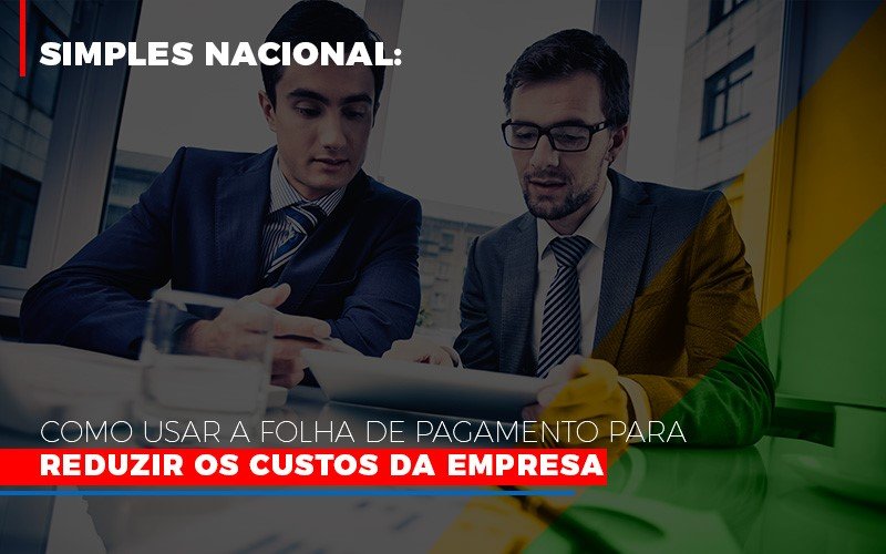 Simples Nacional Como Usar A Folha De Pagamento Para Reduzir Os Custos Da Empresa Notícias E Artigos Contábeis - Contabilidade