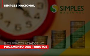 Simples Nacional E Os Prazos Adiados No Pagamento Dos Tributos Notícias E Artigos Contábeis - Contabilidade