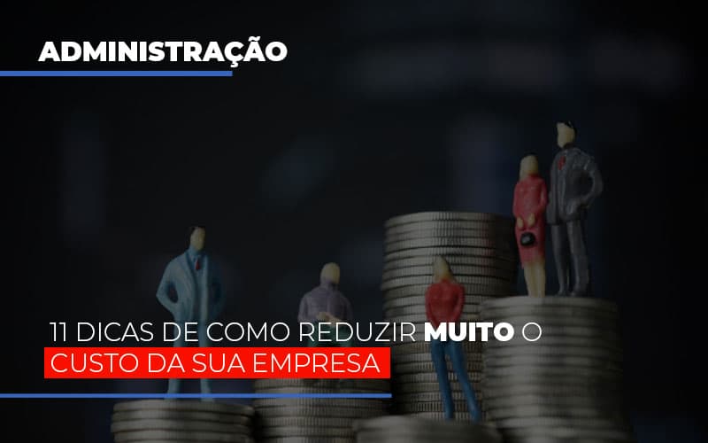 11 Dicas De Como Reduzir Muito O Custo Da Sua Empresa Notícias E Artigos Contábeis - Contabilidade