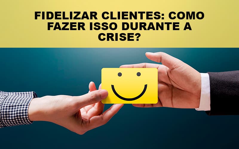 Fidelizar Clientes Como Fazer Isso Durante A Crise Notícias E Artigos Contábeis - Contabilidade
