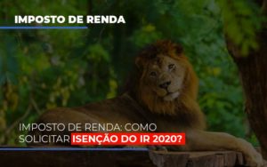 Imposto De Renda Como Solicitar Isencao Do Ir 2020 Notícias E Artigos Contábeis - Contabilidade