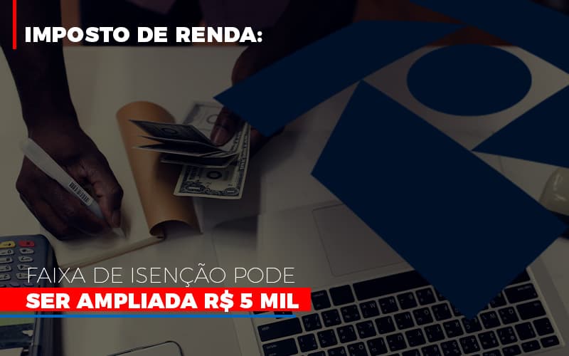 Imposto De Renda Faixa De Isencao Pode Ser Ampliada R 5 Mil Notícias E Artigos Contábeis - Contabilidade