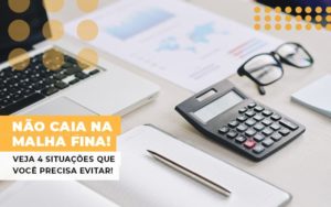 Nao Caia Na Malha Fina Veja 4 Situacoes Que Voce Precisa Evitar Notícias E Artigos Contábeis - Contabilidade