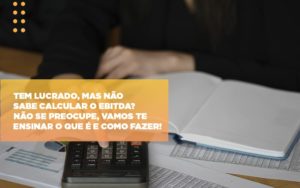 Tem Lucrado Mas Nao Sabe Calcular O Ebitda Nao Se Preocupe Vamos Te Ensinar O Que E E Como Fazer Notícias E Artigos Contábeis - Contabilidade