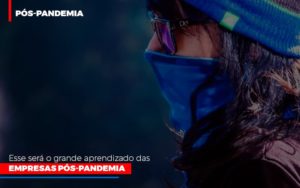 Esse Sera O Grande Aprendizado Das Empresas Pos Pandemia Notícias E Artigos Contábeis - Contabilidade