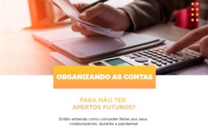 Organizando As Contas Para Nao Ter Apertos Futuros Entao Entenda Como Conceder Ferias Aos Seus Colaboradores Durante A Pandemia Notícias E Artigos Contábeis - Contabilidade