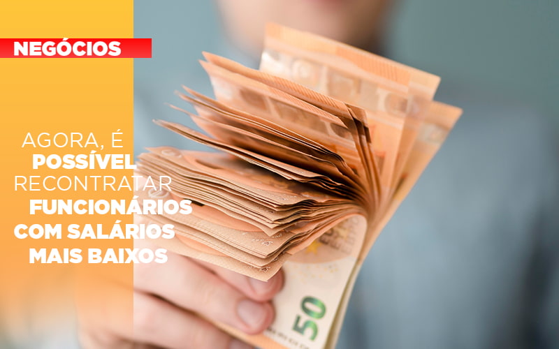 Agora E Possivel Recontratar Funcionarios Com Salarios Mais Baixos - Contabilidade