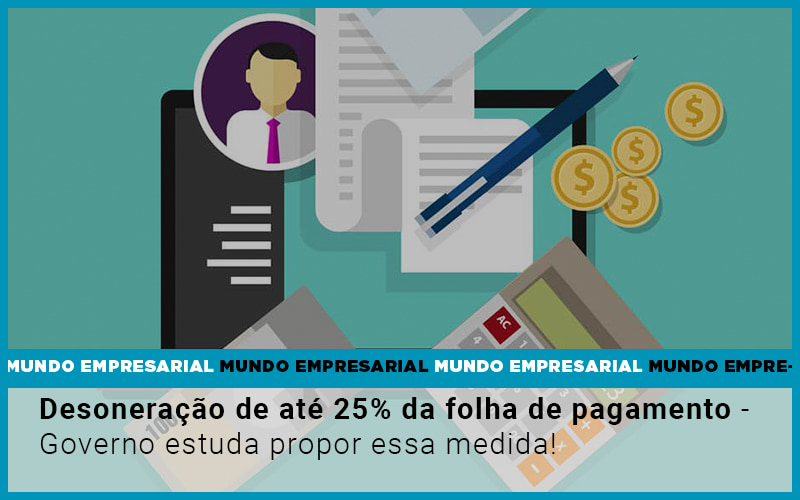 Desoneracao De Ate 25 Da Folha De Pagamento Governo Estuda Propor Essa Medida - Contabilidade