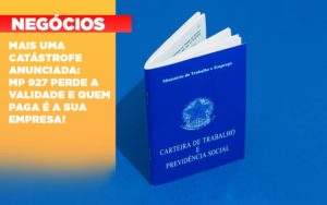 Mais Uma Catastrofe Anunciada Mp 927 Perde A Validade E Quem Paga E A Sua Empresa - Contabilidade