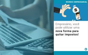 Empresario Voce Pode Utilizar Uma Nova Forma Para Quitar Impostos - Contabilidade