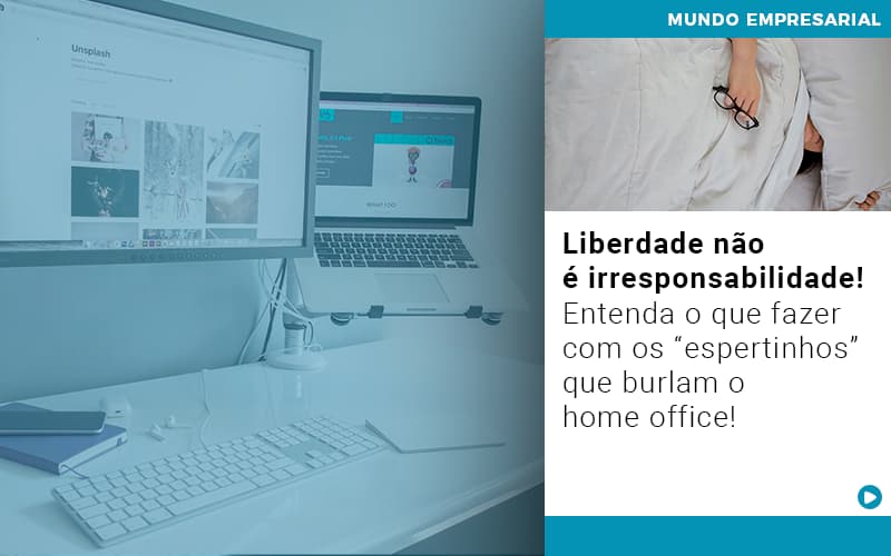 Liberdade Nao E Irresponsabilidade Entenda O Que Fazer Com Os Espertinhos Que Burlam O Home Office - Contabilidade