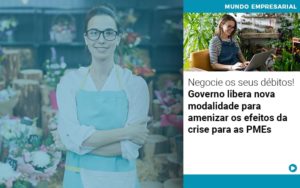 Negocie Os Seus Debitos Governo Libera Nova Modalidade Para Amenizar Os Efeitos Da Crise Para Pmes - Contabilidade