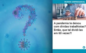 A Pandemia Te Deixou Com Dividas Trabalhistas Entao Que Tal Dividi Las Em 60 Vezes - Contabilidade