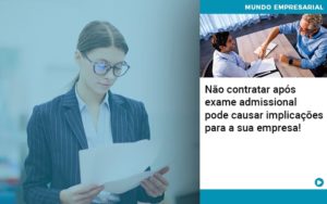 Nao Contratar Apos Exame Admissional Pode Causar Implicacoes Para Sua Empresa - Contabilidade