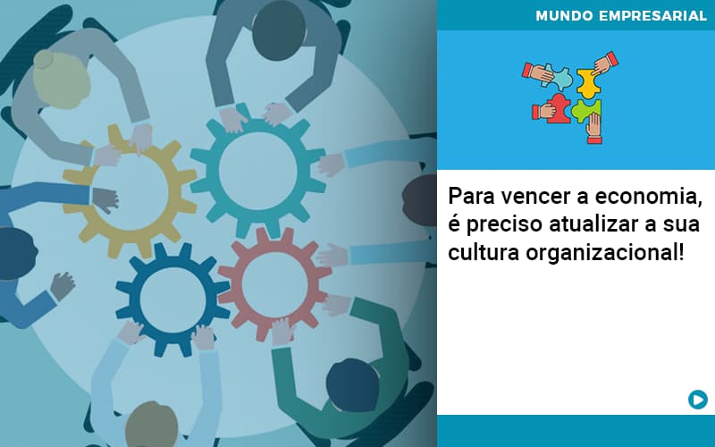 Para Vencer A Economia E Preciso Atualizar A Sua Cultura Organizacional - Contabilidade