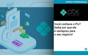 Voce Conhece O Pix Saiba Por Que Ele E Vantajoso Para O Seu Negocio - Contabilidade