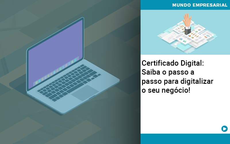 Certificado Digital: Saiba O Passo A Passo Para Digitalizar O Seu Negócio! - Contabilidade