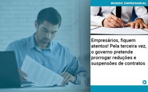 Empresarios Fiquem Atentos Pela Terceira Vez O Governo Pretende Prorrogar Reducoes E Suspensoes De Contratos - Contabilidade